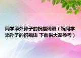 同学添外孙子的祝福词语（祝同学添孙子的祝福语 下面供大家参考）