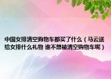 中国女排清空购物车都买了什么（马云送给女排什么礼物 谁不想被清空购物车呢）