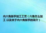 内六角扳手加工工艺（六角怎么加工 以及关于内六角扳手的简介）