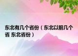 东北有几个省份（东北以前几个省 东北省份）