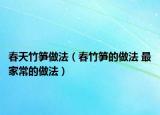 春天竹笋做法（春竹笋的做法 最家常的做法）
