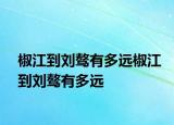 椒江到刘骜有多远椒江到刘骜有多远