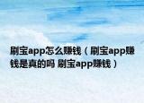 刷宝app怎么赚钱（刷宝app赚钱是真的吗 刷宝app赚钱）