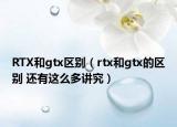 RTX和gtx区别（rtx和gtx的区别 还有这么多讲究）