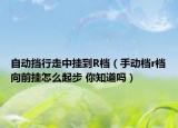 自动挡行走中挂到R档（手动档r档向前挂怎么起步 你知道吗）