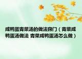 咸鸭蛋青菜汤的做法窍门（青菜咸鸭蛋汤做法 青菜咸鸭蛋汤怎么做）