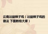 云南沾益辣子鸡（沾益辣子鸡的做法 下面教给大家）