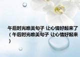 午后时光唯美句子 让心情好起来了（午后时光唯美句子 让心情好起来）