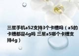 三星手机a52支持3个卡槽吗（a5的卡槽都是4g吗 三星a5哪个卡槽支持4g）