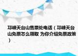 邛崃天台山售票处电话（邛崃天台山免票怎么领取 为你介绍免票政策）