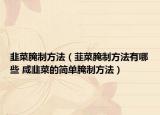 韭菜腌制方法（韮菜腌制方法有哪些 咸韭菜的简单腌制方法）