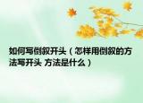如何写倒叙开头（怎样用倒叙的方法写开头 方法是什么）