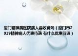 厦门精神病医院病人要收费吗（厦门市2019精神病人优惠待遇 有什么优惠待遇）