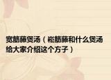 宽筋藤煲汤（崧筋藤和什么煲汤 给大家介绍这个方子）