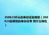 350823开头的身份证是哪里（350823是哪里的身份证号 有什么特色）