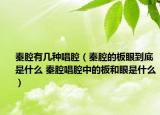 秦腔有几种唱腔（秦腔的板眼到底是什么 秦腔唱腔中的板和眼是什么）