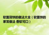 软面薄饼的做法大全（软面饼的家常做法 香软可口）
