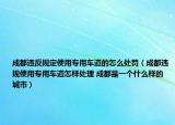 成都违反规定使用专用车道的怎么处罚（成都违规使用专用车道怎样处理 成都是一个什么样的城市）