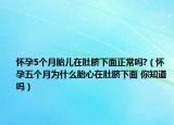 怀孕5个月胎儿在肚脐下面正常吗?（怀孕五个月为什么胎心在肚脐下面 你知道吗）