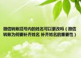 微信转账括号内的姓名可以更改吗（微信转账为何要补齐姓名 补齐姓名的重要性）