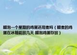 醋泡一个星期的鸡蛋还用煮吗（醋煮的鸡蛋在冰箱能放几天 醋泡鸡蛋存放）