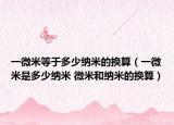 一微米等于多少纳米的换算（一微米是多少纳米 微米和纳米的换算）
