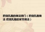 岩烧乳酪的做法窍门（岩烧乳酪做法 岩烧乳酪的家常做法）