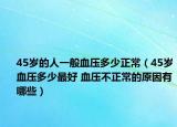 45岁的人一般血压多少正常（45岁血压多少最好 血压不正常的原因有哪些）
