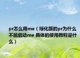 pr怎么用me（绿化版的pr为什么不能启动me 具体的使用教程是什么）