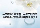 三星系统不能更新（三星手机为什么更新不了系统 原因有如下几个）