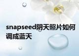 snapseed阴天照片如何调成蓝天