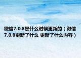 微信7.0.8是什么时候更新的（微信7.0.8更新了什么 更新了什么内容）