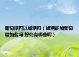 葡萄糖可以加糖吗（蜂糖能加葡萄糖加盐吗 好处有哪些呢）
