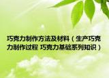 巧克力制作方法及材料（生产巧克力制作过程 巧克力基础系列知识）