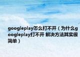 googleplay怎么打不开（为什么googleplay打不开 解决方法其实很简单）