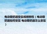 电动吸奶器安装视频教程（电动吸奶器如何安装 电动吸奶器怎么安装）