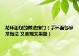 花环面包的做法窍门（手环面包家常做法 又美观又果腹）
