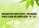 母乳闻起来有点酸味正常吗（母乳有酸臭味是怎么回事 细心观察宝宝的一举一动）