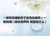 一楼有商铺的房子是商住楼吗（一楼商铺二楼住宅咋样 原因是什么）