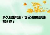 多久换齿轮油（齿轮油更换周期 都久换）