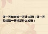 做一天和尚撞一天钟 成语（做一天和尚撞一天钟是什么成语）