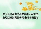 怎么分辨中专毕业证真假（中专毕业可以辨别真假吗 毕业证书真假）