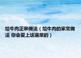 烩牛肉正宗做法（烩牛肉的家常做法 你会爱上这道菜的）