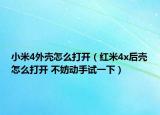 小米4外壳怎么打开（红米4x后壳怎么打开 不妨动手试一下）