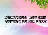 鱼香红烧肉的做法（鱼香肉红烧排骨怎样做好吃 具体步骤分享给大家）
