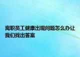离职员工健康出现问题怎么办让我们找出答案