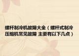 螺杆制冷机故障大全（螺杆式制冷压缩机常见故障 主要有以下几点）