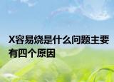 X容易烧是什么问题主要有四个原因