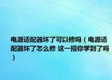 电源适配器坏了可以修吗（电源适配器坏了怎么修 这一招你学到了吗）