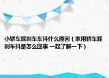 小轿车踩刹车车抖什么原因（家用轿车踩刹车抖是怎么回事 一起了解一下）